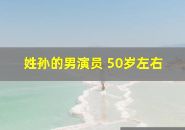 姓孙的男演员 50岁左右